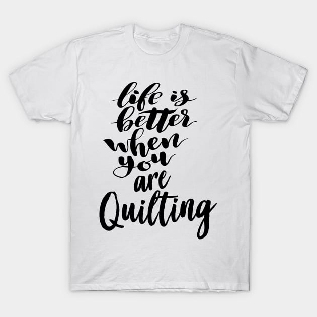 Life is Better When You Are Quilting T-Shirt by ProjectX23